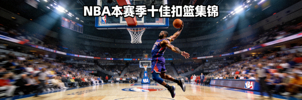 NBA本赛季十佳扣篮集锦，球员飞身暴扣精彩瞬间