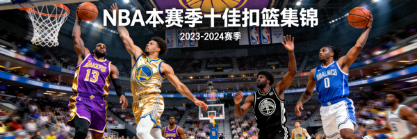 NBA本赛季十佳扣篮集锦，球员飞身暴扣的精彩瞬间